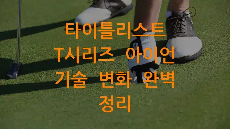 타이틀리스트 T시리즈 아이언 기술 변화 완벽 정리
