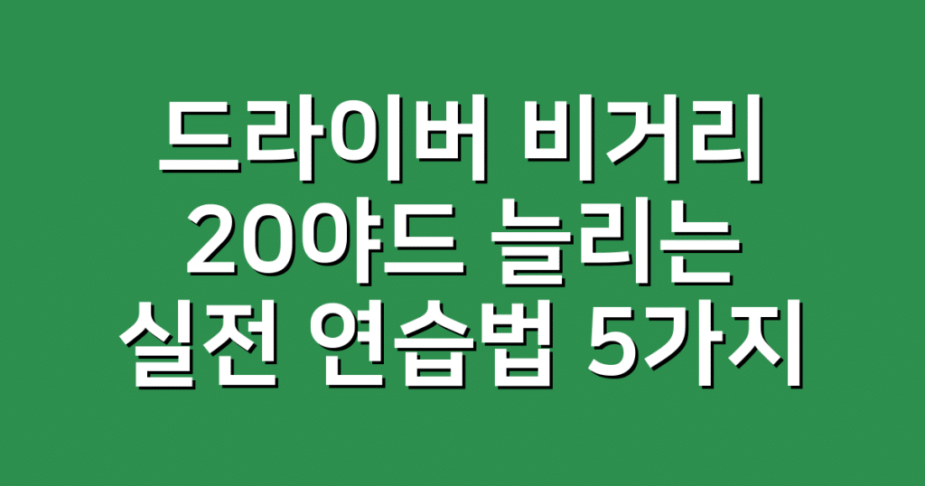 드라이버 비거리 20야드 늘리는 실전 연습법 5가지